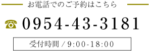 お電話でのご予約はこちら 0954-43-3181 受付時間/ 9:00-18:00